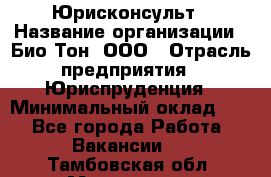 Юрисконсульт › Название организации ­ Био-Тон, ООО › Отрасль предприятия ­ Юриспруденция › Минимальный оклад ­ 1 - Все города Работа » Вакансии   . Тамбовская обл.,Моршанск г.